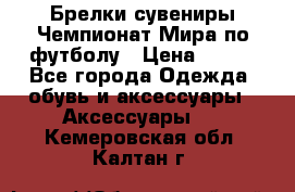 Брелки-сувениры Чемпионат Мира по футболу › Цена ­ 399 - Все города Одежда, обувь и аксессуары » Аксессуары   . Кемеровская обл.,Калтан г.